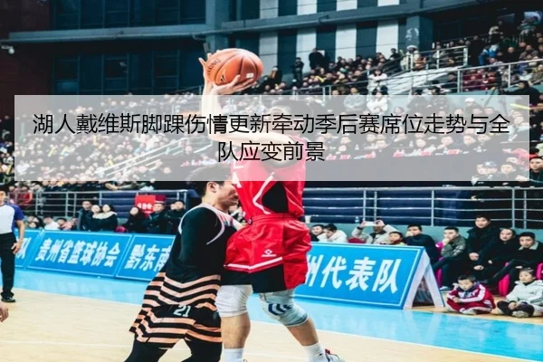 湖人戴维斯脚踝伤情更新牵动季后赛席位走势与全队应变前景