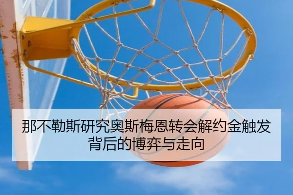 那不勒斯研究奥斯梅恩转会解约金触发背后的博弈与走向