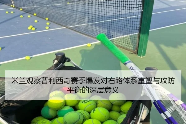 米兰观察普利西奇赛季爆发对右路体系重塑与攻防平衡的深层意义