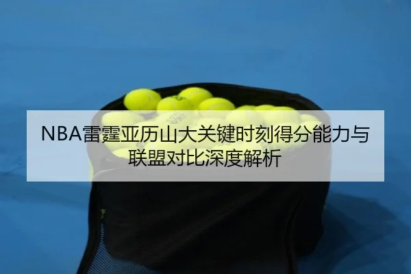 NBA雷霆亚历山大关键时刻得分能力与联盟对比深度解析