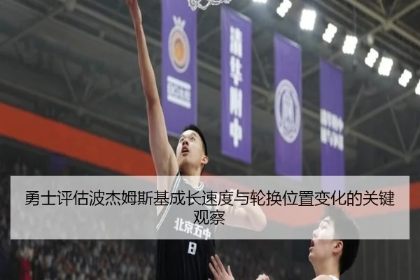 勇士评估波杰姆斯基成长速度与轮换位置变化的关键观察