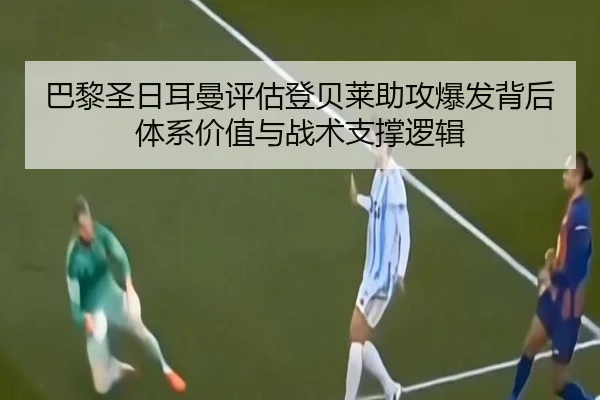 巴黎圣日耳曼评估登贝莱助攻爆发背后体系价值与战术支撑逻辑