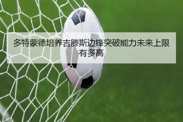 多特蒙德培养吉滕斯边锋突破能力未来上限有多高