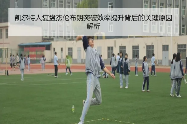 凯尔特人复盘杰伦布朗突破效率提升背后的关键原因解析