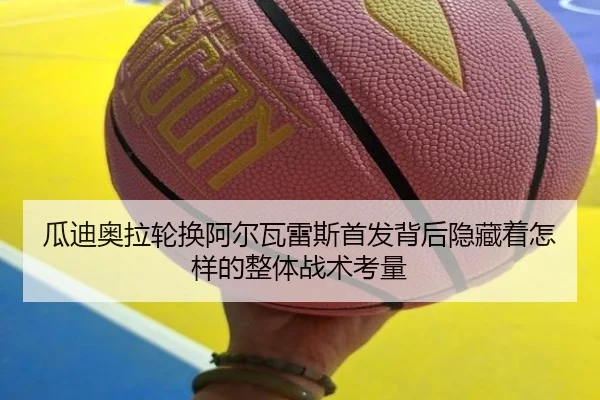 瓜迪奥拉轮换阿尔瓦雷斯首发背后隐藏着怎样的整体战术考量