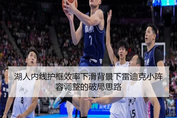 湖人内线护框效率下滑背景下雷迪克小阵容调整的破局思路